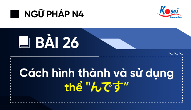 Ngữ pháp tiếng Nhật N4: Bài 26 - Cách hình thành và sử dụng thể "んです”